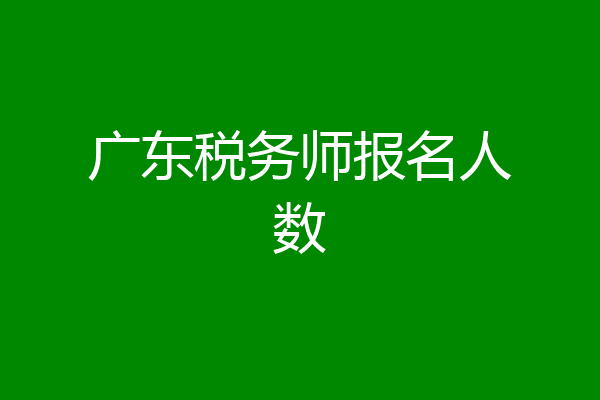 广东税务师报名人数