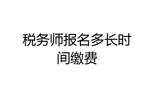 税务师报名多长时间缴费
