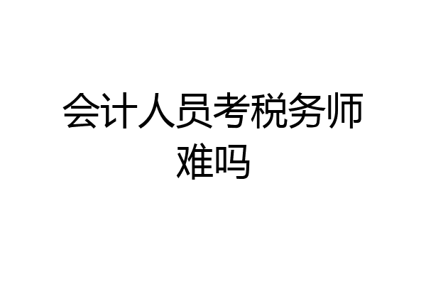 会计人员考税务师难吗