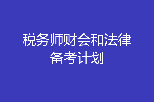 税务师财会和法律备考计划