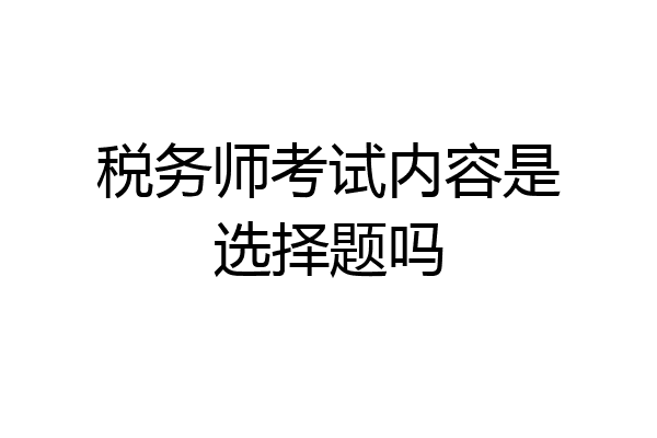 税务师考试内容是选择题吗