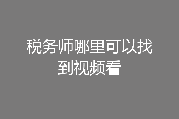税务师哪里可以找到视频看