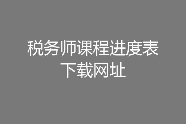 税务师课程进度表下载网址