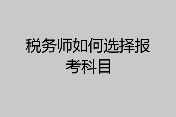 税务师如何选择报考科目