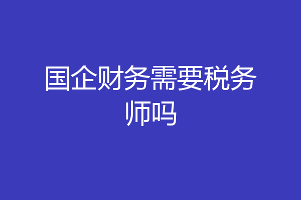 国企财务需要税务师吗