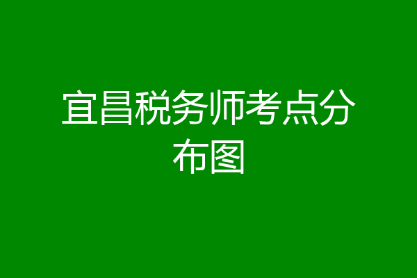 宜昌税务师考点分布图