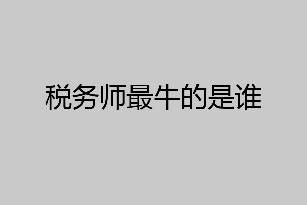 税务师最牛的是谁