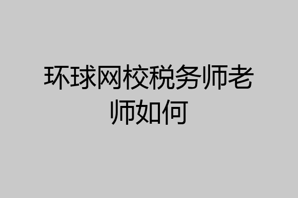 环球网校税务师老师如何