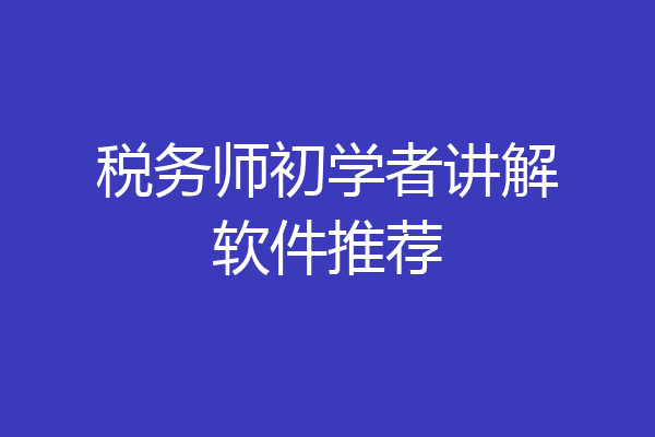 税务师初学者讲解软件推荐