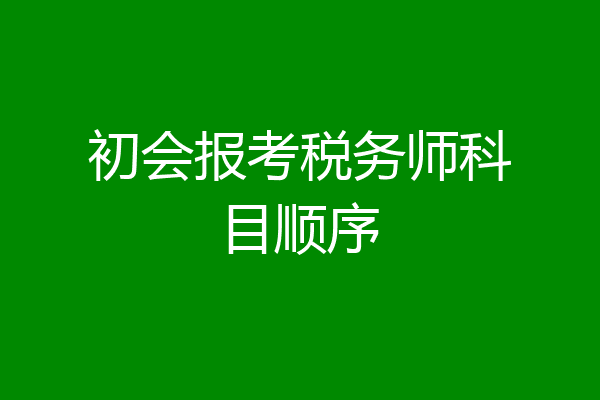 初会报考税务师科目顺序