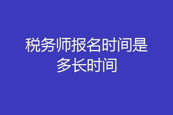 税务师报名时间是多长时间