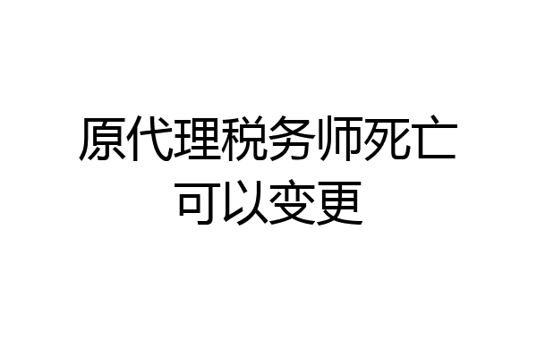 原代理税务师死亡可以变更