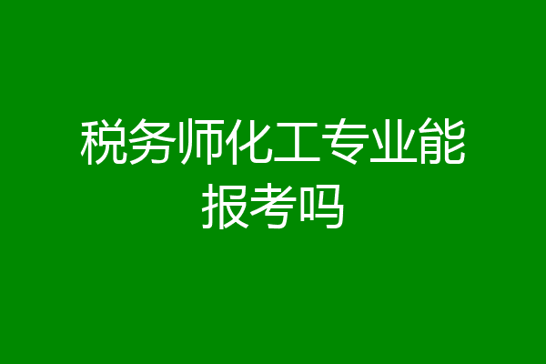 税务师化工专业能报考吗