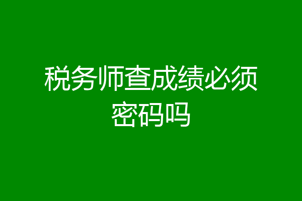 税务师查成绩必须密码吗