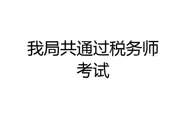 我局共通过税务师考试