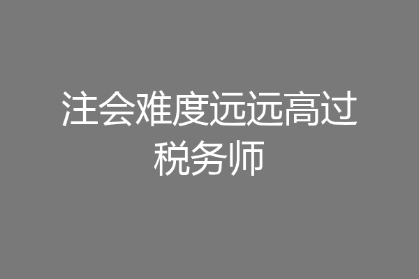 注会难度远远高过税务师