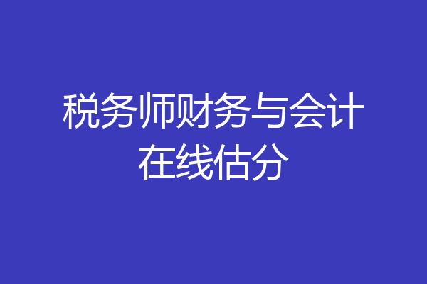 税务师财务与会计在线估分
