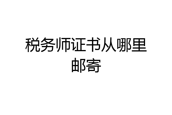 税务师证书从哪里邮寄