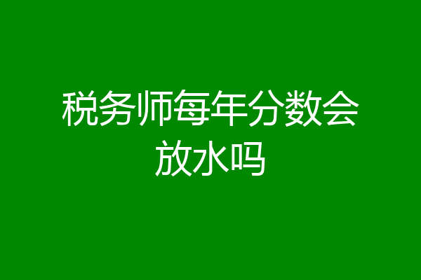 税务师每年分数会放水吗