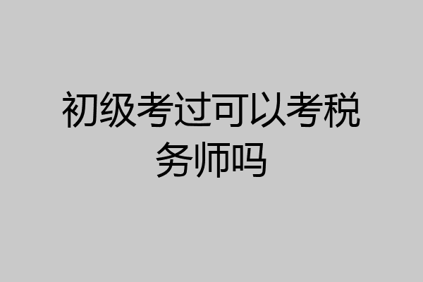 初级考过可以考税务师吗