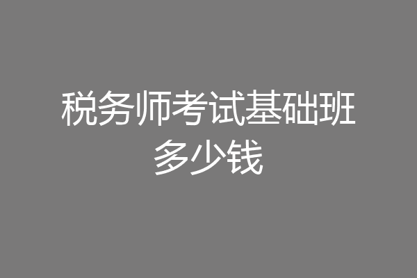 税务师考试基础班多少钱