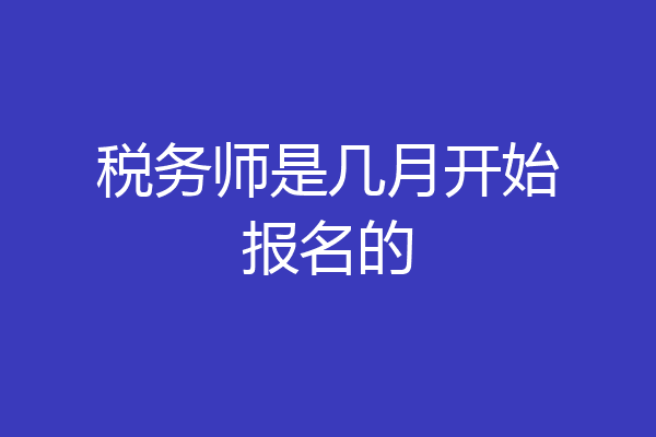 税务师是几月开始报名的