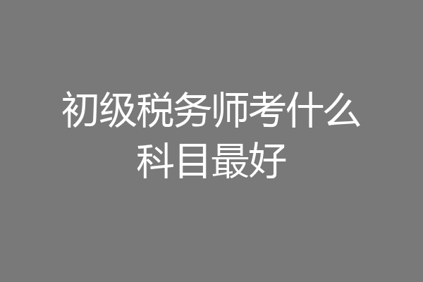 初级税务师考什么科目最好
