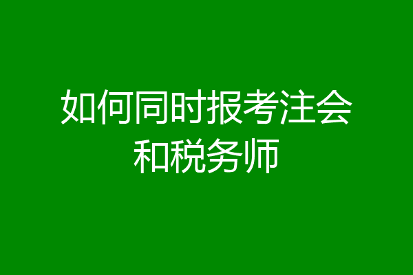 如何同时报考注会和税务师