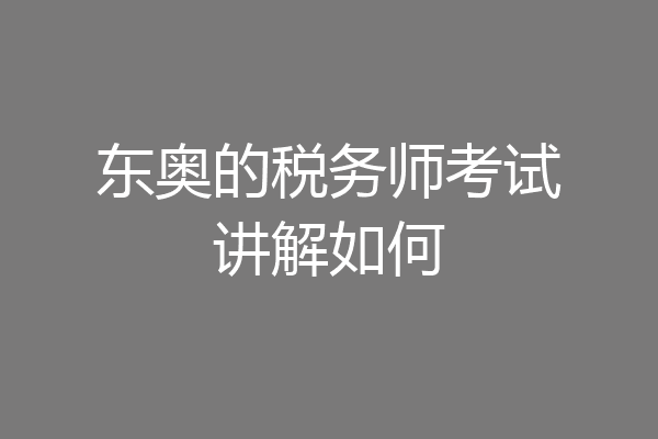 东奥的税务师考试讲解如何