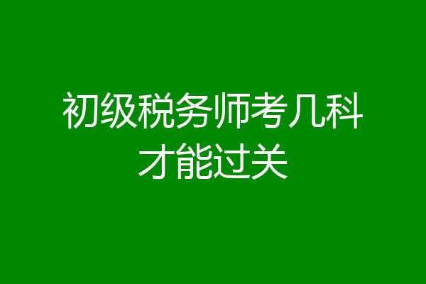 初级税务师考几科才能过关
