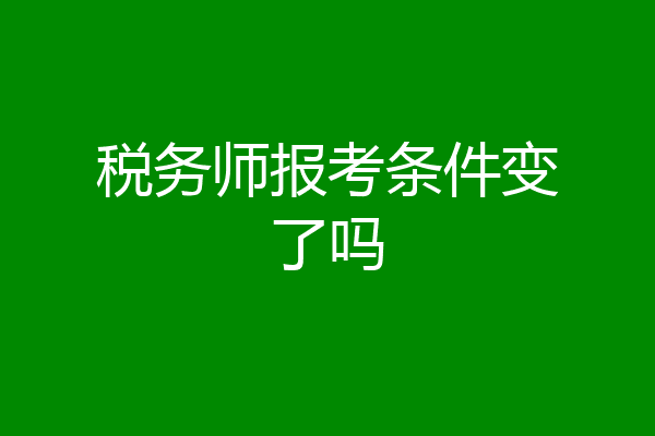 税务师报考条件变了吗