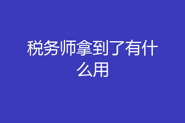 税务师拿到了有什么用