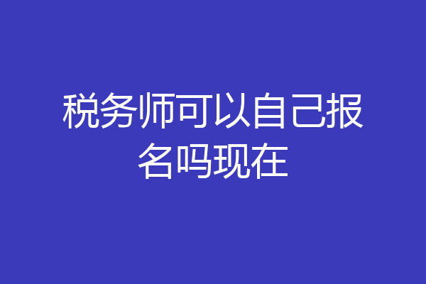税务师可以自己报名吗现在