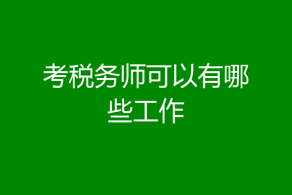 考税务师可以有哪些工作