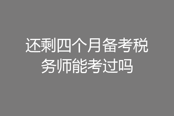 还剩四个月备考税务师能考过吗