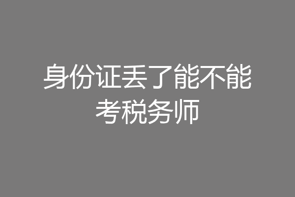 身份证丢了能不能考税务师