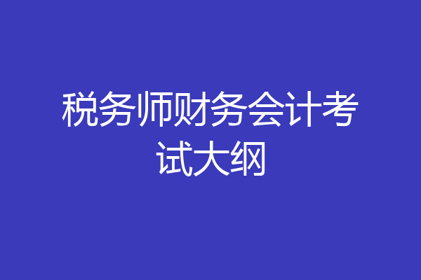 税务师财务会计考试大纲