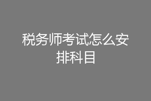 税务师考试怎么安排科目