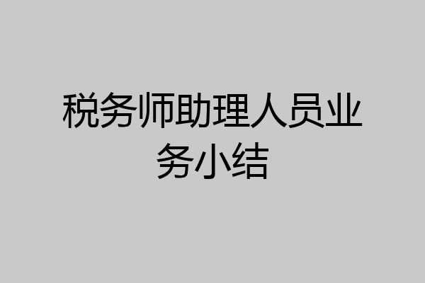 税务师助理人员业务小结
