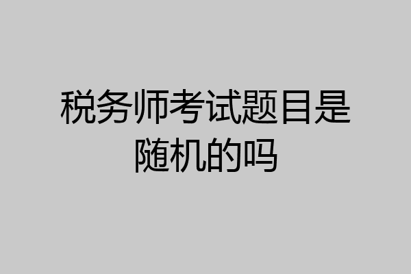 税务师考试题目是随机的吗
