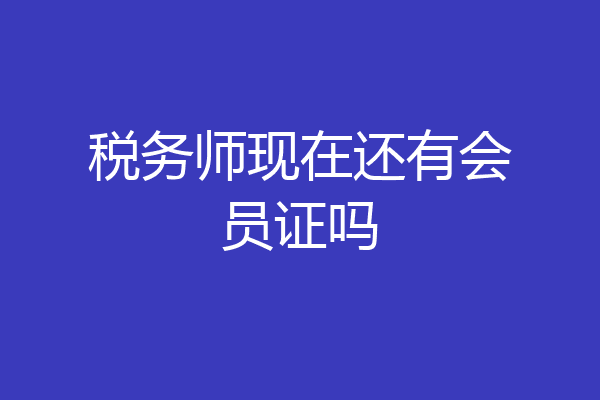 税务师现在还有会员证吗