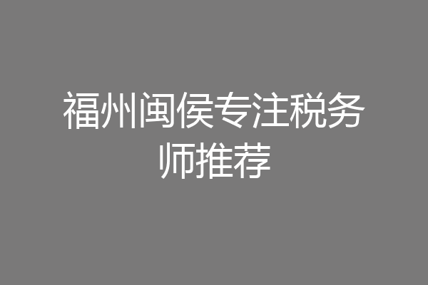 福州闽侯专注税务师推荐
