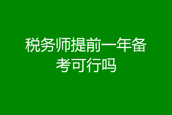 税务师提前一年备考可行吗