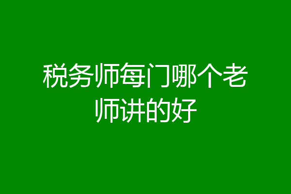 税务师每门哪个老师讲的好