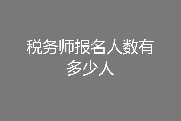 税务师报名人数有多少人