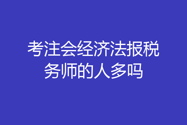 考注会经济法报税务师的人多吗