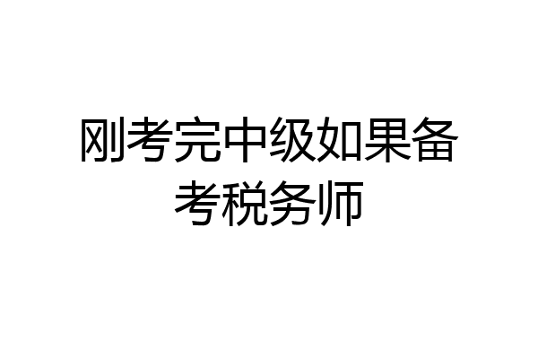 刚考完中级如果备考税务师