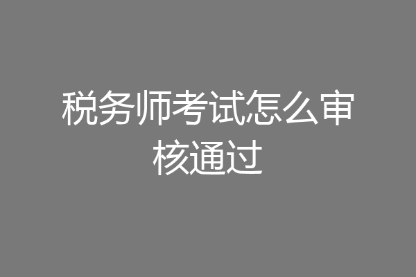 税务师考试怎么审核通过