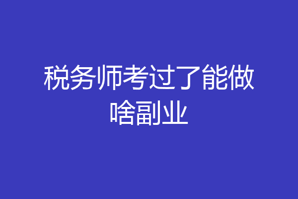 税务师考过了能做啥副业