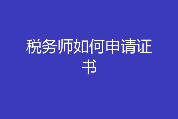 税务师如何申请证书